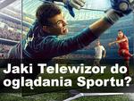 Na Jakim Telewizorze Najlepiej Oglądać Mecze Piłki Nożnej