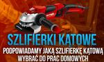 Szlifierki Kątowe – Podpowiadamy Jaką Szlifierkę Kątową Wybrać do Prac Domowych