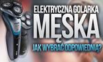 Elektryczna Golarka Męska – Jak Wybrać Odpowiednią?