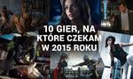 10 Gier, Na Które Czekam W 2015 Roku