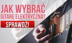 Gitary Elektryczne – Jak Wybrać Gitarę Elektryczną? Wyjaśniamy Na Co Należy Uważać