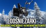 Odśnieżarki – Jaką Odśnieżarkę Wybrać? Rozwiewamy Wątpliwości